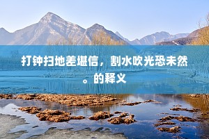 打钟扫地差堪信，割水吹光恐未然。的释义