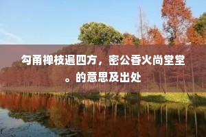 勾甬禅枝遍四方，密公香火尚堂堂。的意思及出处