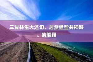 三复林生大还句，居然骚些共神游。的解释