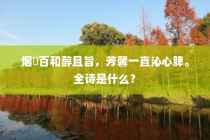 烟煴百和醇且旨，芳馨一直沁心脾。全诗是什么？