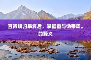 直待魂归皋复后，攀裾重与恸宗周。的释义