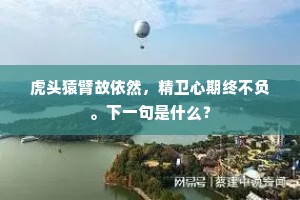 虎头猿臂故依然，精卫心期终不负。下一句是什么？