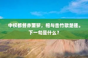 中权都督亦萧寥，相与击竹歌楚骚。下一句是什么？