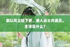 敢以风尘轻下吏，美人高士共通灵。全诗是什么？