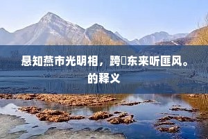 悬知燕市光明相，跨隺东来听匪风。的释义