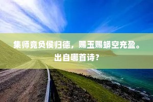集师竟负侯归德，赐玉赐蟒空充盈。出自哪首诗？