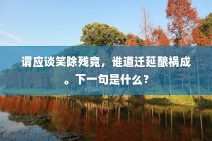 谓应谈笑除残竟，谁道迁延酿祸成。下一句是什么？