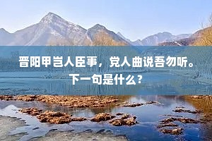 晋阳甲岂人臣事，党人曲说吾勿听。下一句是什么？