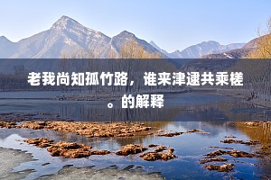 老我尚知孤竹路，谁来津逮共乘槎。的解释
