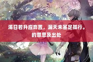 渴日若升应弃置，漏天未塞足孤行。的意思及出处