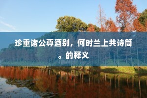 珍重诸公尊酒别，何时兰上共诗筒。的释义