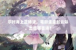 尔时海上正扬波，鼍鼓逢逢起云际。出自哪首诗？