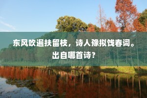 东风吹遍扶留枝，诗人豫拟饯春词。出自哪首诗？