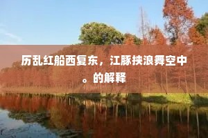 历乱红船西复东，江豚挟浪舞空中。的解释