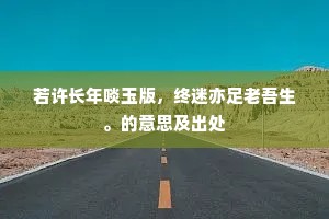 若许长年啖玉版，终迷亦足老吾生。的意思及出处