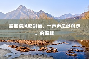 蓦地清风吹别谱，一声声是浪淘沙。的解释