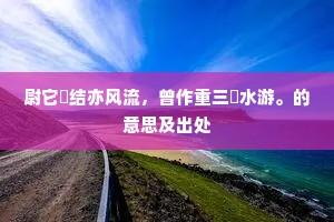 尉它魋结亦风流，曾作重三韨水游。的意思及出处