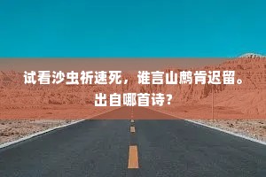 试看沙虫祈速死，谁言山鹧肯迟留。出自哪首诗？