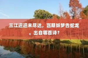 三江迢迢未尽达，岂期妖梦告蛇龙。出自哪首诗？