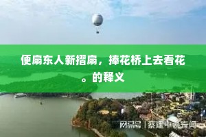 便扇东人新摺扇，捧花桥上去看花。的释义