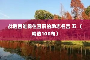 战胜困难勇往直前的励志名言 五 （精选100句）