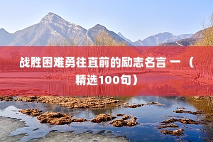 战胜困难勇往直前的励志名言 一 （精选100句）