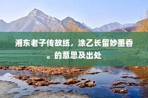 湘东老子传故纸，涂乙长留妙墨香。的意思及出处