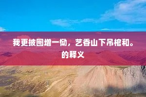 我更披图增一恸，艺香山下吊棺和。的释义