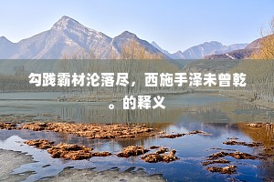 勾践霸材沦落尽，西施手泽未曾乾。的释义