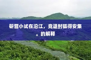 斫营小试在沿江，竟退封狐得安集。的解释