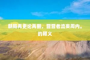 朝局再更论再翻，营营者流妄周内。的释义