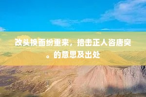 改头换面纷重来，掊击正人咨唐突。的意思及出处