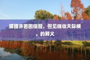 朦瞳亦若困宿酲，但见晓妆天际横。的释义