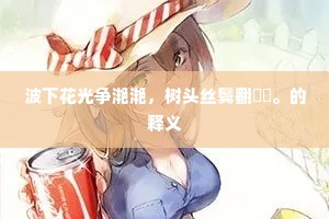 波下花光争滟滟，树头丝鬓翻漼漼。的释义
