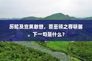 历昭及宣莫敢替，晋巫领之荐明馨。下一句是什么？