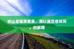 桥山龙髯渺莫乘，溯以雁足杳冥冥。的解释