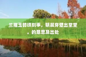 兰摧玉碎顷刻事，明晨穿壁出堂堂。的意思及出处