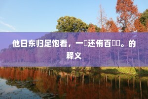 他日东归足饱看，一瓻还侑百璠玙。的释义