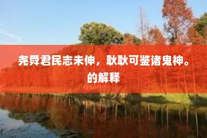 尧舜君民志未伸，耿耿可鉴诸鬼神。的解释