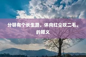 分明有个长生路，休向红尘叹二毛。的释义