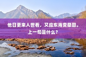他日更来人世看，又应东海变桑田。上一句是什么？