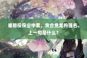 谁能役役尘中累，贪合鱼龙构强名。上一句是什么？