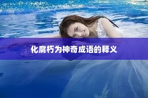 化腐朽为神奇成语的释义
