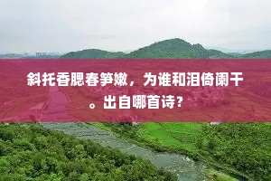斜托香腮春笋嫩，为谁和泪倚阑干。出自哪首诗？