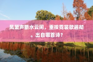 凤箫声断水云闲，重按霓裳歌遍彻。出自哪首诗？