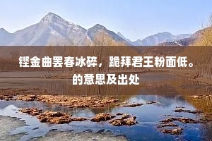 铿金曲罢春冰碎，跪拜君王粉面低。的意思及出处