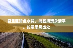 君圣臣贤鱼水契，鸿基须贺永清平。的意思及出处