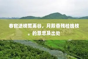 春官进榜莺离谷，月殿香残桂魄枝。的意思及出处