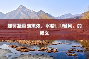 螺髻凝香晓黛浓，水精鸂鶒飐轻风。的释义