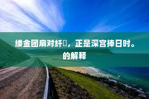 缕金团扇对纤絺，正是深宫捧日时。的解释